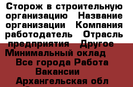 Сторож в строительную организацию › Название организации ­ Компания-работодатель › Отрасль предприятия ­ Другое › Минимальный оклад ­ 1 - Все города Работа » Вакансии   . Архангельская обл.,Северодвинск г.